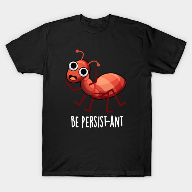Be Persist-ant Cute Positive Ant Pun T-Shirt by punnybone